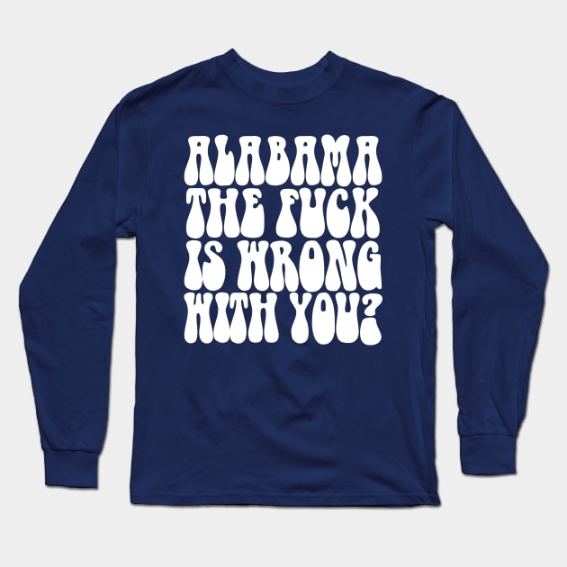 Alabama The F*ck Is Wrong With You? Long Sleeve T-Shirt by DankFutura